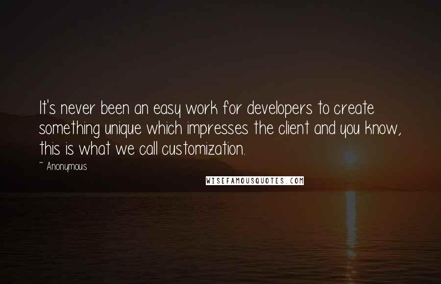 Anonymous Quotes: It's never been an easy work for developers to create something unique which impresses the client and you know, this is what we call customization.