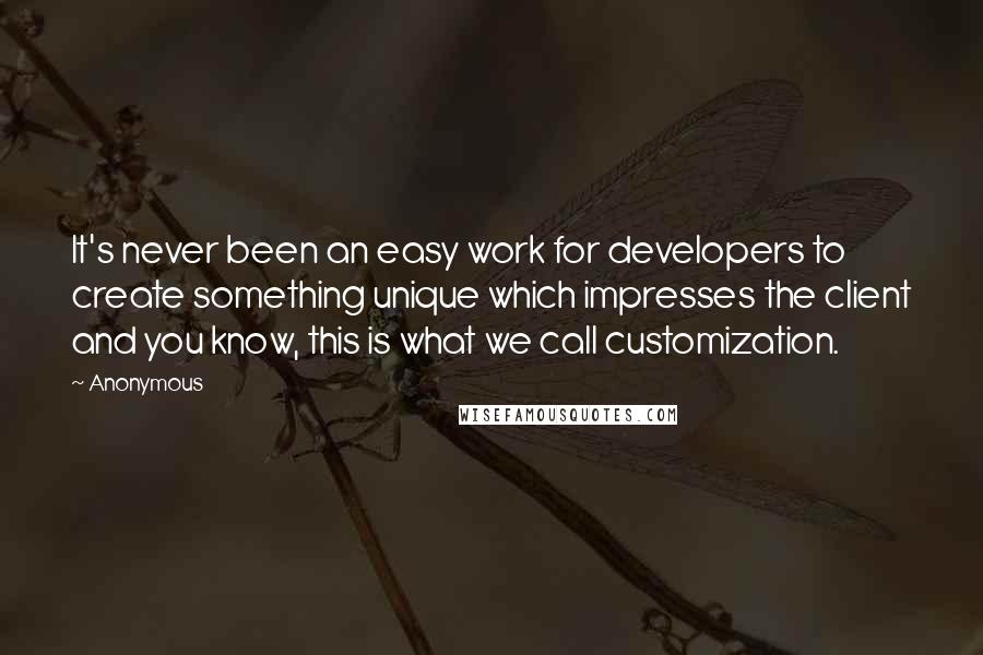 Anonymous Quotes: It's never been an easy work for developers to create something unique which impresses the client and you know, this is what we call customization.