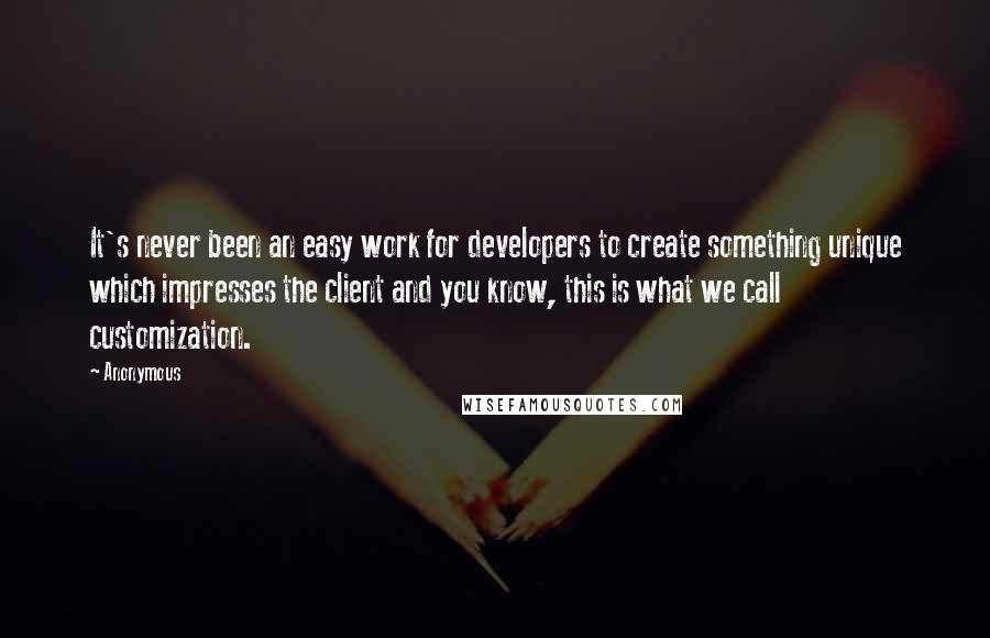 Anonymous Quotes: It's never been an easy work for developers to create something unique which impresses the client and you know, this is what we call customization.