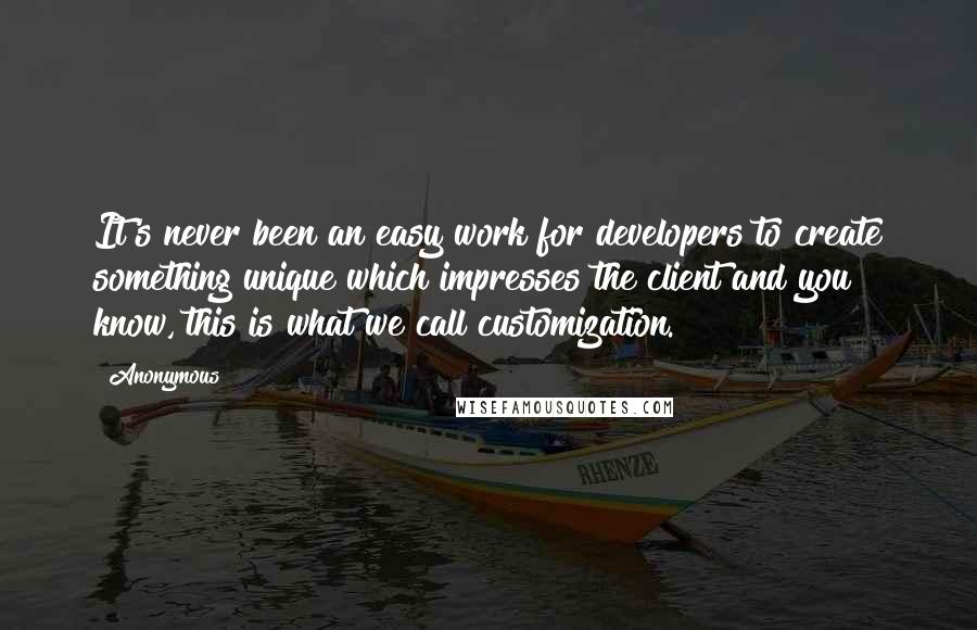 Anonymous Quotes: It's never been an easy work for developers to create something unique which impresses the client and you know, this is what we call customization.