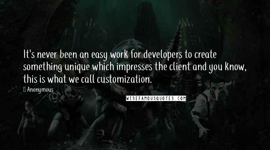 Anonymous Quotes: It's never been an easy work for developers to create something unique which impresses the client and you know, this is what we call customization.