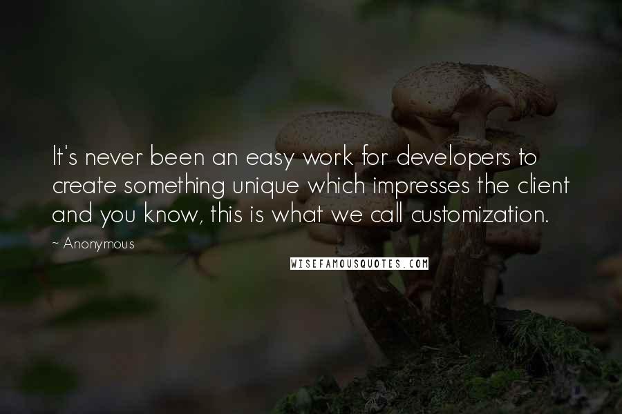 Anonymous Quotes: It's never been an easy work for developers to create something unique which impresses the client and you know, this is what we call customization.