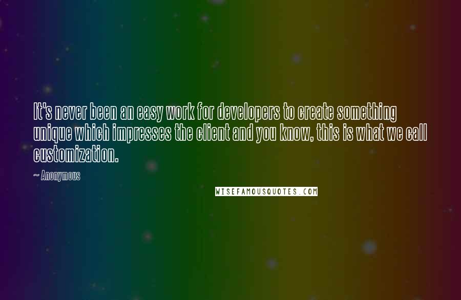 Anonymous Quotes: It's never been an easy work for developers to create something unique which impresses the client and you know, this is what we call customization.