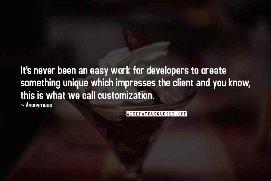 Anonymous Quotes: It's never been an easy work for developers to create something unique which impresses the client and you know, this is what we call customization.
