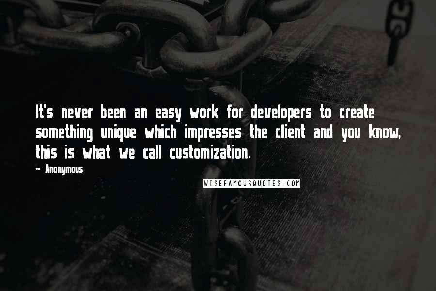 Anonymous Quotes: It's never been an easy work for developers to create something unique which impresses the client and you know, this is what we call customization.