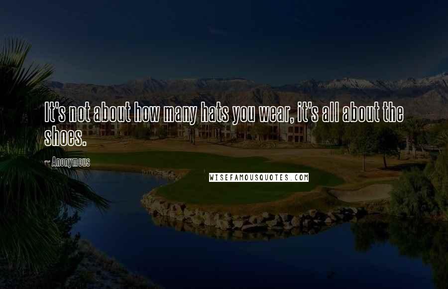 Anonymous Quotes: It's not about how many hats you wear, it's all about the shoes.