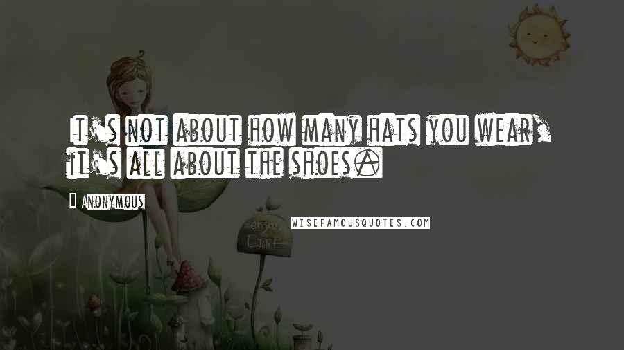 Anonymous Quotes: It's not about how many hats you wear, it's all about the shoes.
