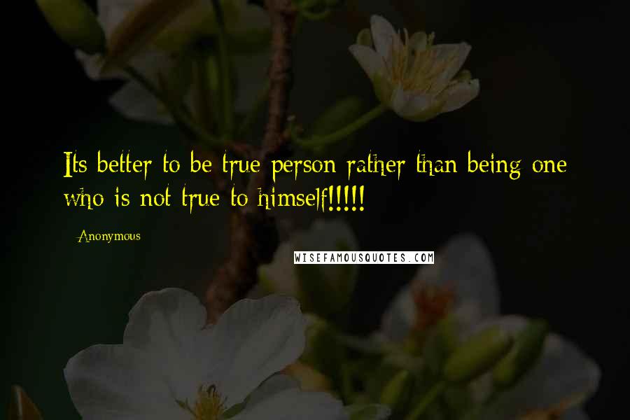 Anonymous Quotes: Its better to be true person rather than being one who is not true to himself!!!!!