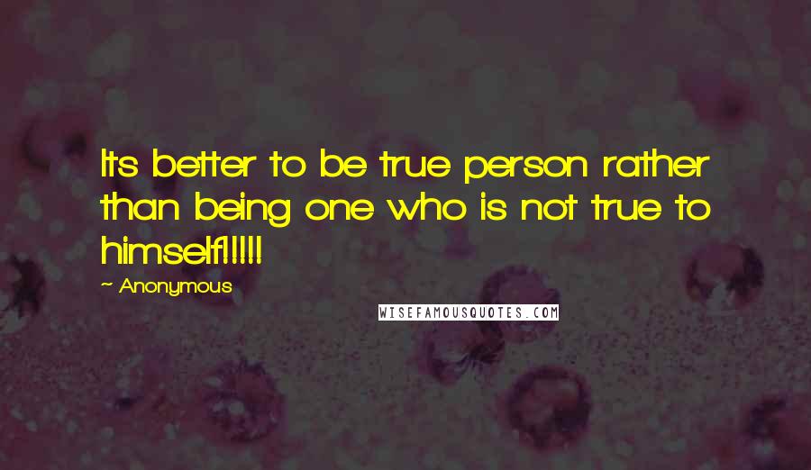 Anonymous Quotes: Its better to be true person rather than being one who is not true to himself!!!!!