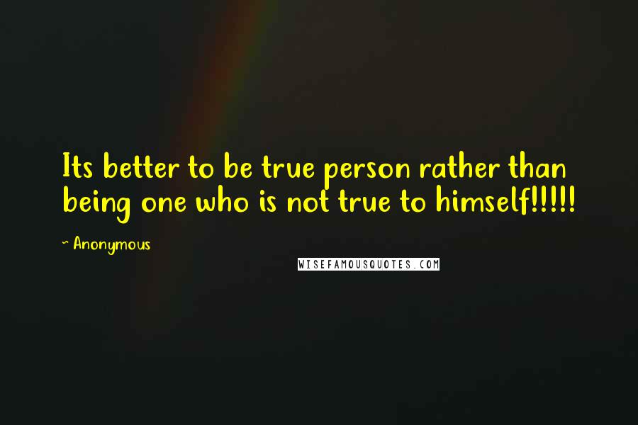 Anonymous Quotes: Its better to be true person rather than being one who is not true to himself!!!!!