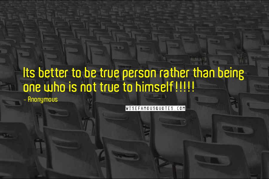 Anonymous Quotes: Its better to be true person rather than being one who is not true to himself!!!!!