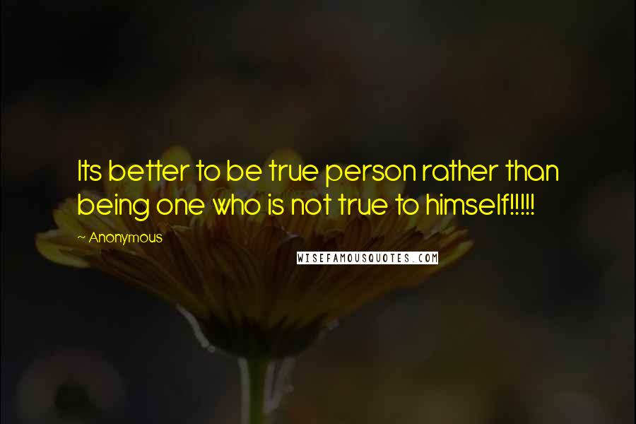 Anonymous Quotes: Its better to be true person rather than being one who is not true to himself!!!!!