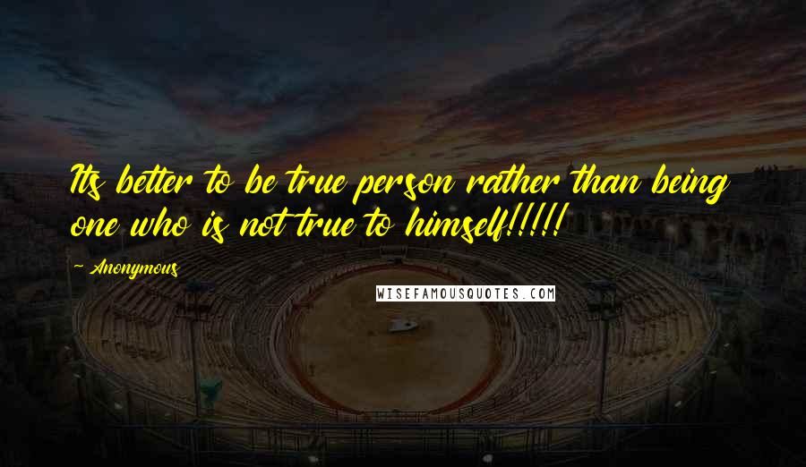 Anonymous Quotes: Its better to be true person rather than being one who is not true to himself!!!!!