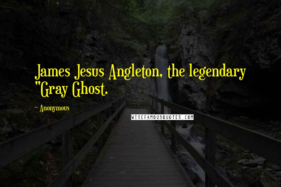 Anonymous Quotes: James Jesus Angleton, the legendary "Gray Ghost.