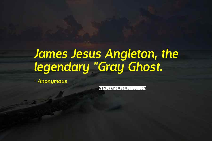 Anonymous Quotes: James Jesus Angleton, the legendary "Gray Ghost.