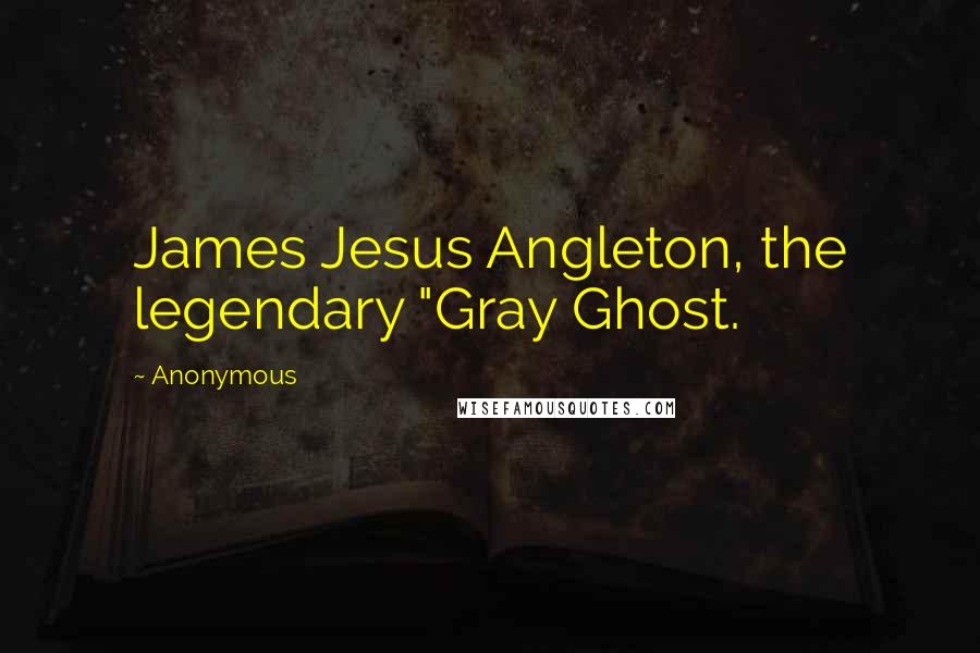 Anonymous Quotes: James Jesus Angleton, the legendary "Gray Ghost.