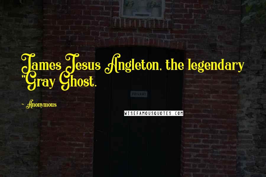 Anonymous Quotes: James Jesus Angleton, the legendary "Gray Ghost.