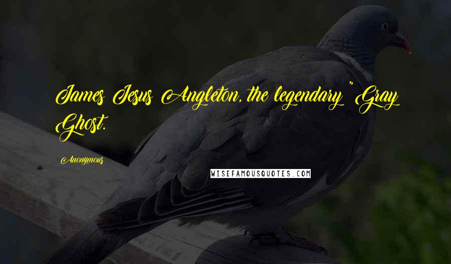 Anonymous Quotes: James Jesus Angleton, the legendary "Gray Ghost.