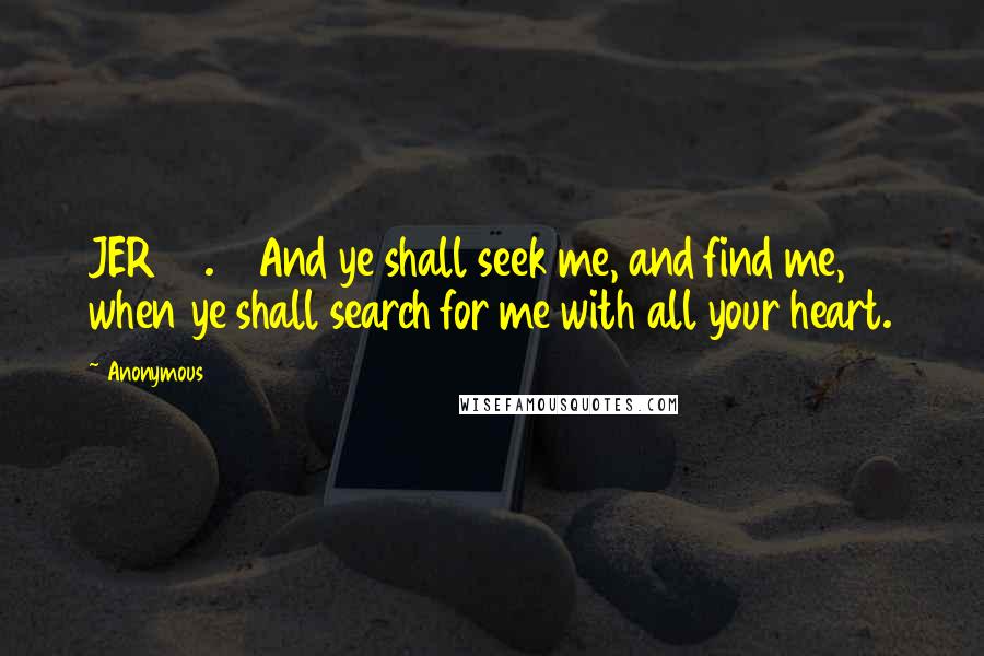 Anonymous Quotes: JER29.13 And ye shall seek me, and find me, when ye shall search for me with all your heart.