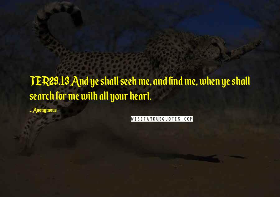 Anonymous Quotes: JER29.13 And ye shall seek me, and find me, when ye shall search for me with all your heart.