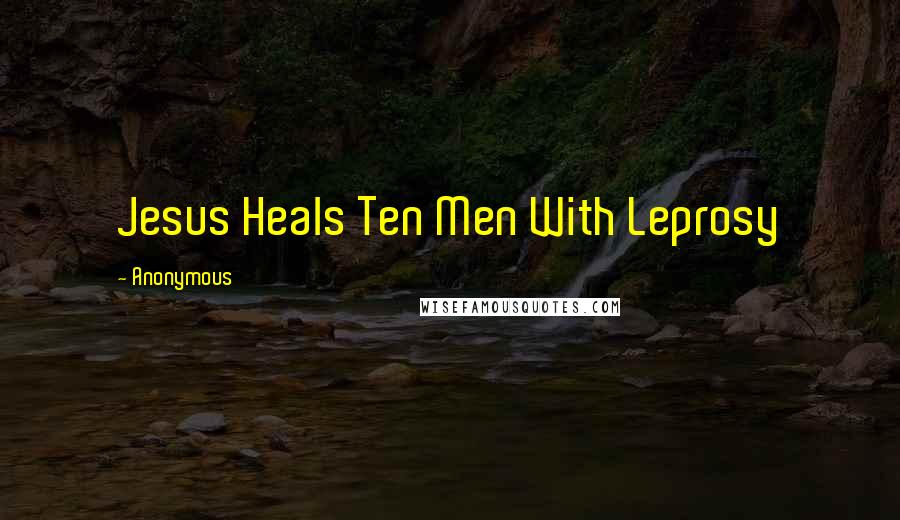 Anonymous Quotes: Jesus Heals Ten Men With Leprosy