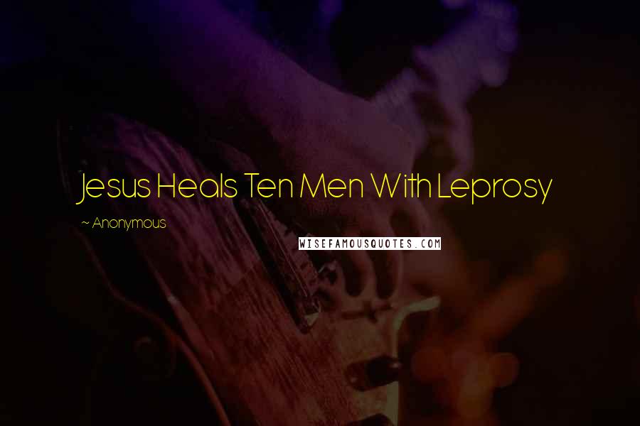 Anonymous Quotes: Jesus Heals Ten Men With Leprosy