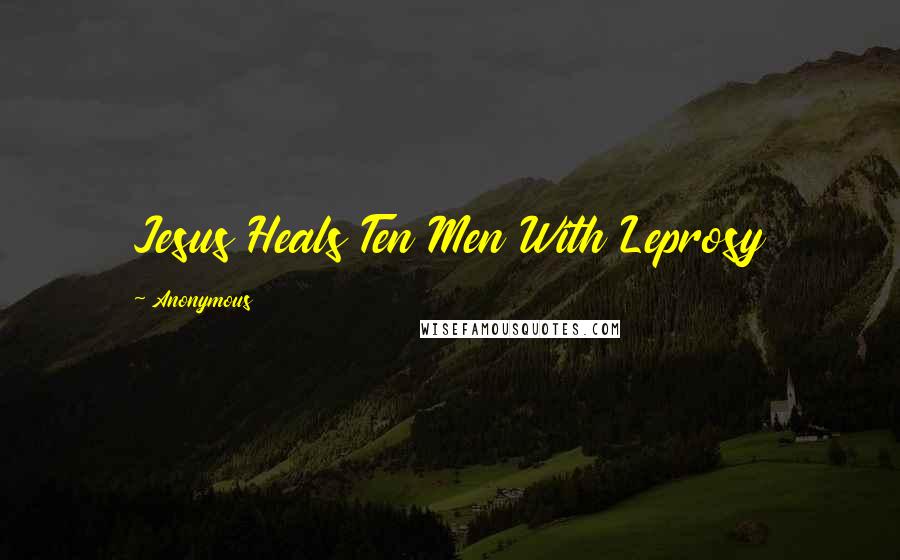 Anonymous Quotes: Jesus Heals Ten Men With Leprosy