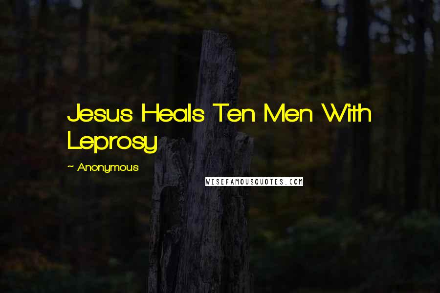 Anonymous Quotes: Jesus Heals Ten Men With Leprosy