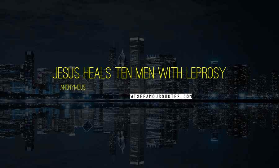 Anonymous Quotes: Jesus Heals Ten Men With Leprosy