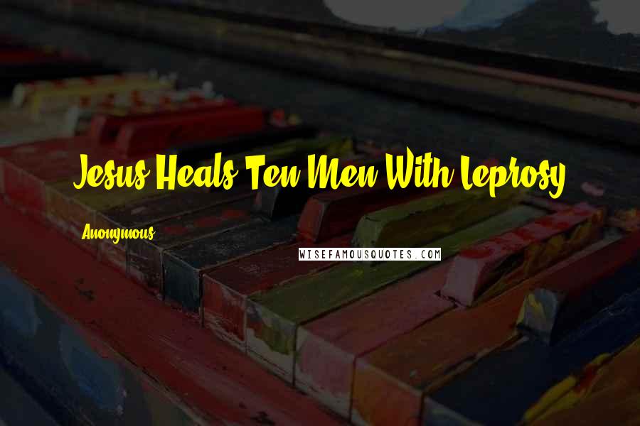 Anonymous Quotes: Jesus Heals Ten Men With Leprosy