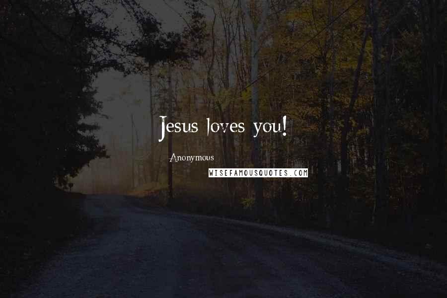 Anonymous Quotes: Jesus loves you!