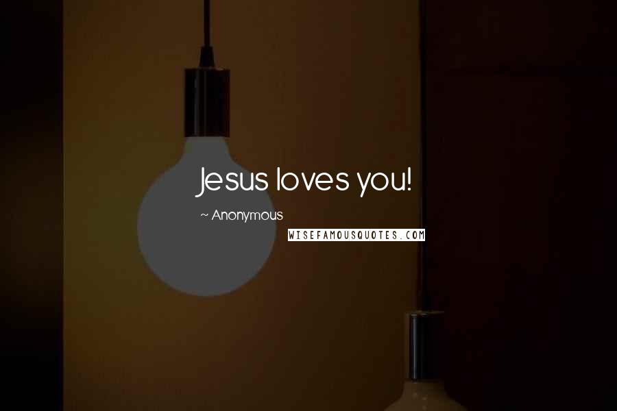 Anonymous Quotes: Jesus loves you!