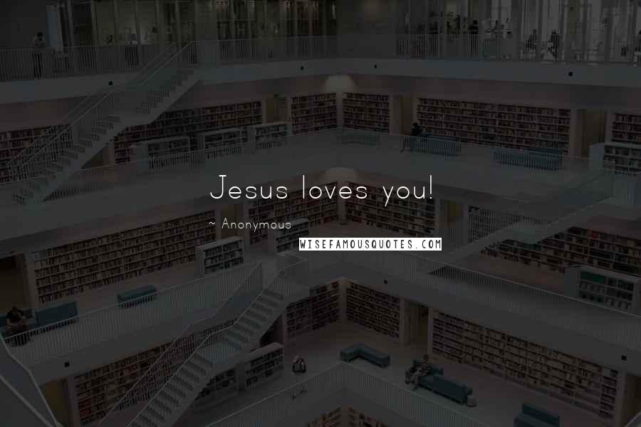 Anonymous Quotes: Jesus loves you!