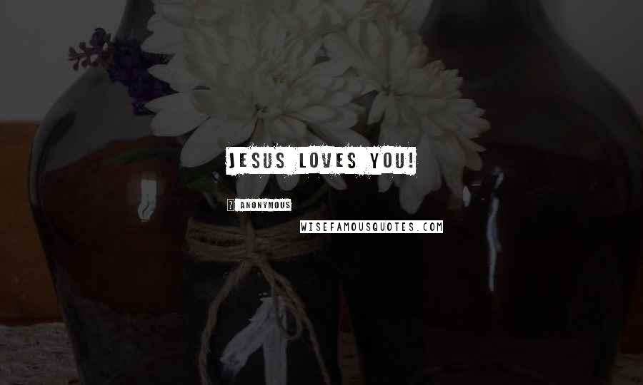 Anonymous Quotes: Jesus loves you!