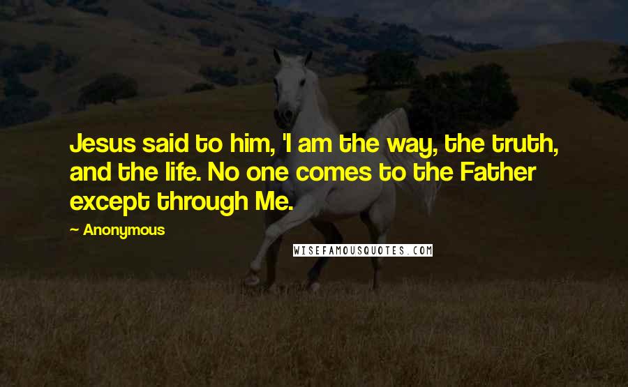 Anonymous Quotes: Jesus said to him, 'I am the way, the truth, and the life. No one comes to the Father except through Me.