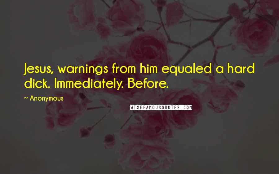 Anonymous Quotes: Jesus, warnings from him equaled a hard dick. Immediately. Before.