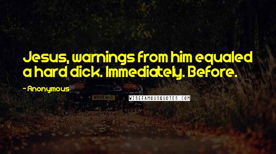 Anonymous Quotes: Jesus, warnings from him equaled a hard dick. Immediately. Before.