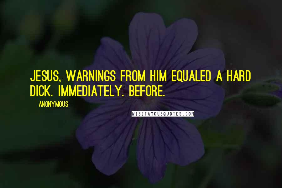 Anonymous Quotes: Jesus, warnings from him equaled a hard dick. Immediately. Before.
