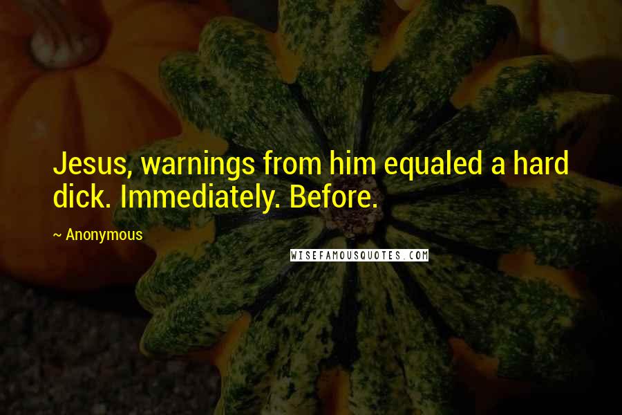 Anonymous Quotes: Jesus, warnings from him equaled a hard dick. Immediately. Before.