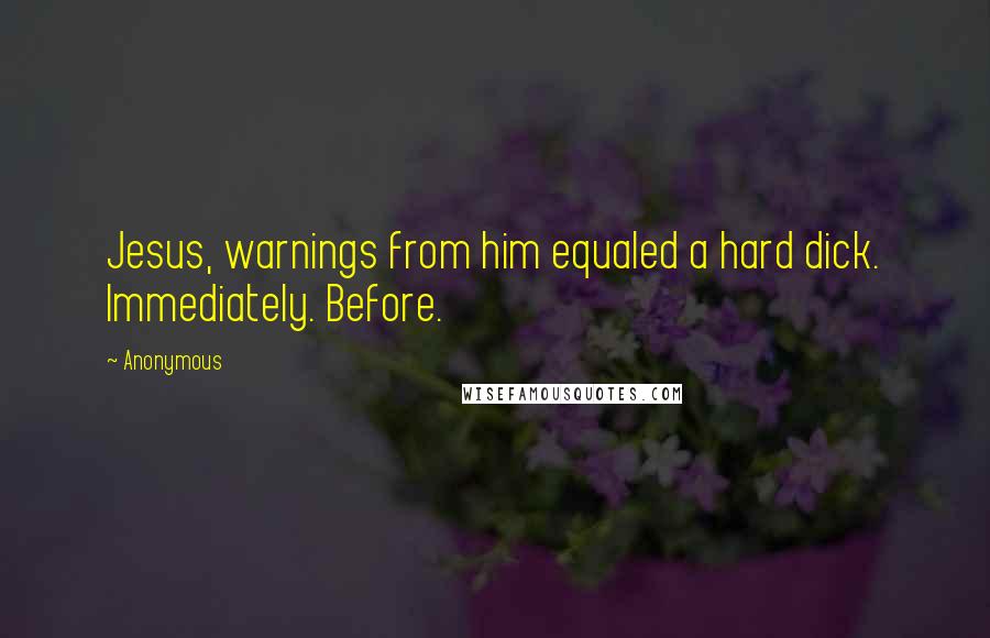 Anonymous Quotes: Jesus, warnings from him equaled a hard dick. Immediately. Before.