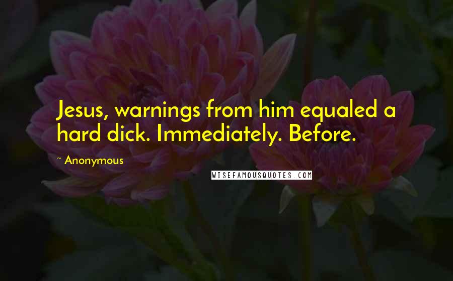 Anonymous Quotes: Jesus, warnings from him equaled a hard dick. Immediately. Before.