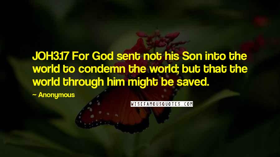 Anonymous Quotes: JOH3.17 For God sent not his Son into the world to condemn the world; but that the world through him might be saved.