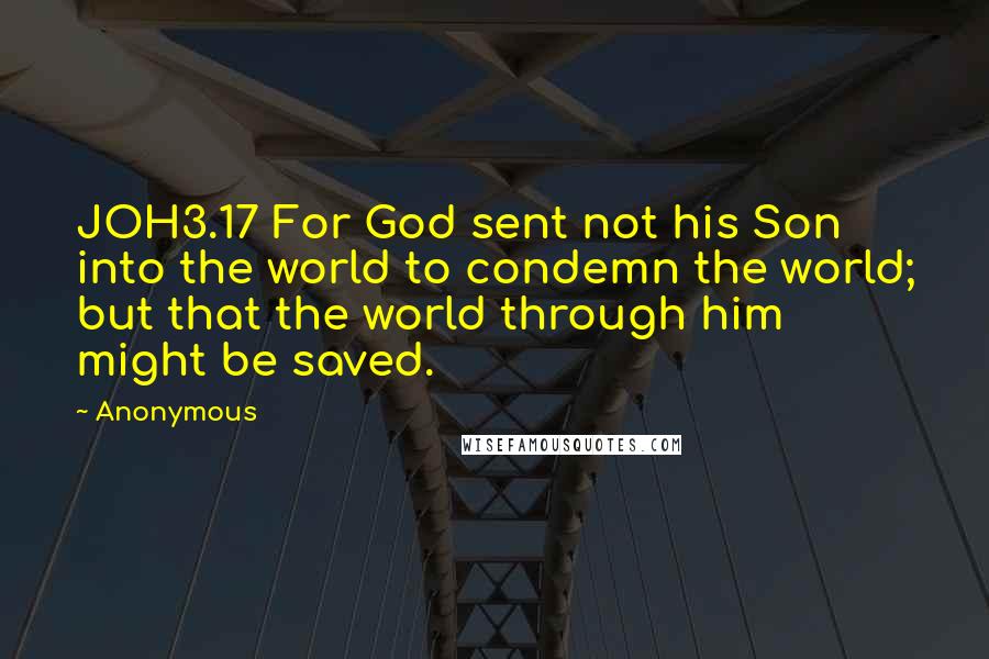 Anonymous Quotes: JOH3.17 For God sent not his Son into the world to condemn the world; but that the world through him might be saved.