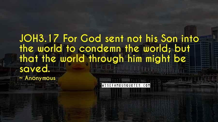 Anonymous Quotes: JOH3.17 For God sent not his Son into the world to condemn the world; but that the world through him might be saved.