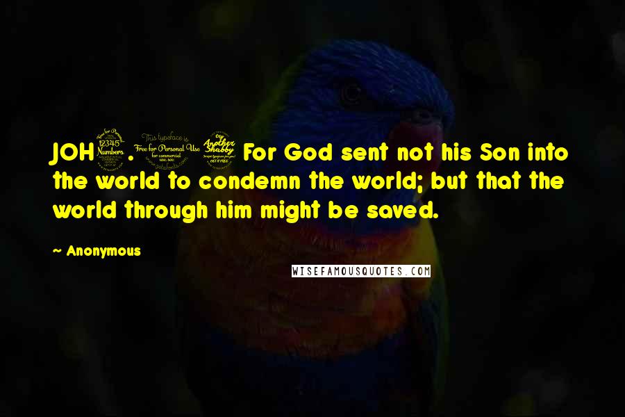 Anonymous Quotes: JOH3.17 For God sent not his Son into the world to condemn the world; but that the world through him might be saved.