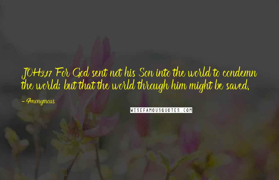 Anonymous Quotes: JOH3.17 For God sent not his Son into the world to condemn the world; but that the world through him might be saved.