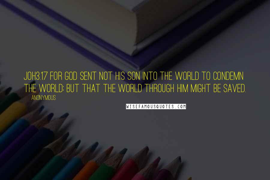 Anonymous Quotes: JOH3.17 For God sent not his Son into the world to condemn the world; but that the world through him might be saved.