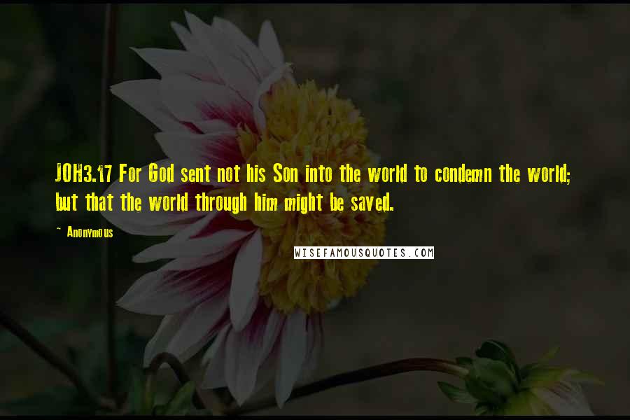 Anonymous Quotes: JOH3.17 For God sent not his Son into the world to condemn the world; but that the world through him might be saved.