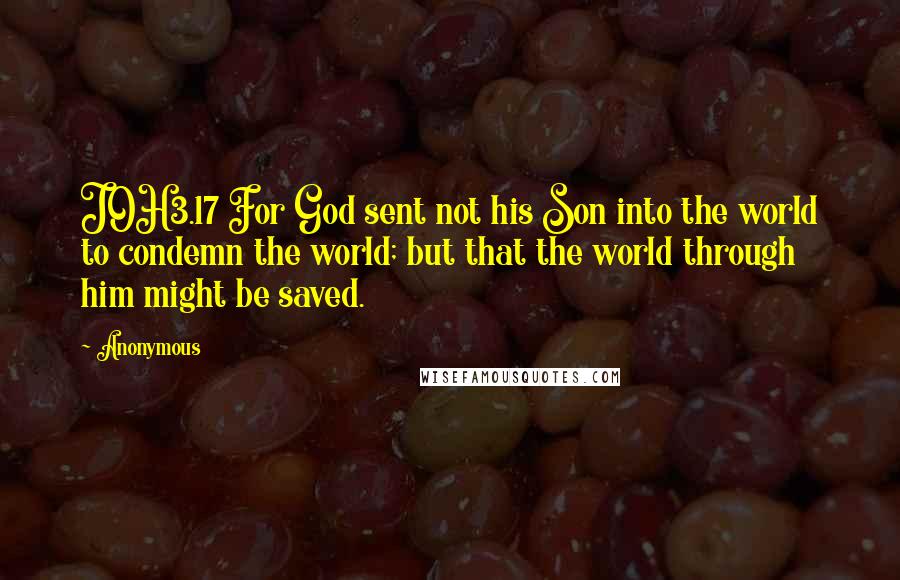 Anonymous Quotes: JOH3.17 For God sent not his Son into the world to condemn the world; but that the world through him might be saved.