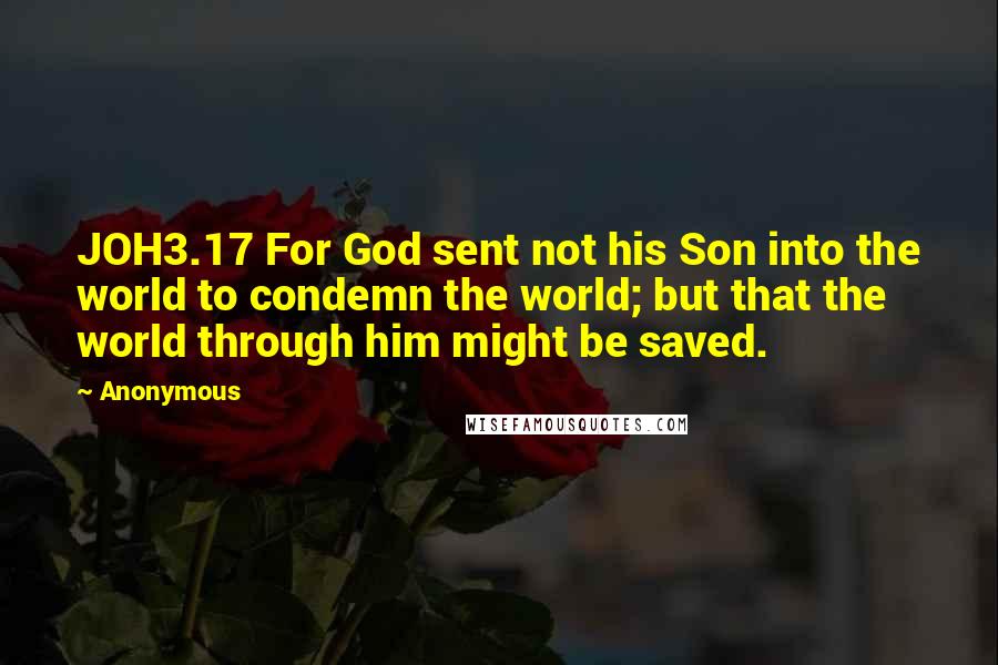 Anonymous Quotes: JOH3.17 For God sent not his Son into the world to condemn the world; but that the world through him might be saved.